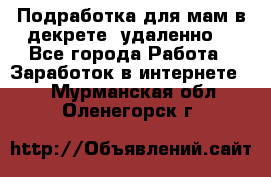 Подработка для мам в декрете (удаленно) - Все города Работа » Заработок в интернете   . Мурманская обл.,Оленегорск г.